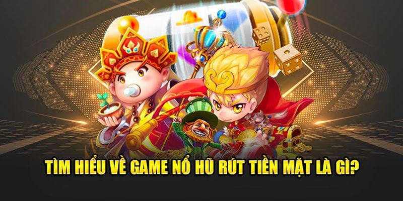 Game nổ hũ rút tiền mặt - trò chơi đổi thưởng đỉnh cao 2024